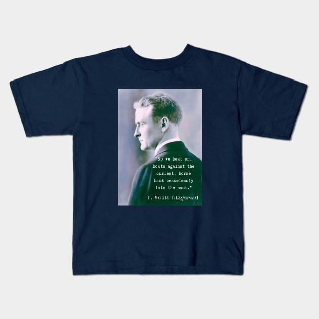 Copy of F. Scott Fitzgerald quote: So we beat on, boats against the current, borne back ceaselessly into the past. Kids T-Shirt by artbleed